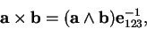 \begin{displaymath}\mathbf a \times\mathbf b = (\mathbf a \wedge \mathbf b) \mathbf e^{-1}_{123}, %
\end{displaymath}